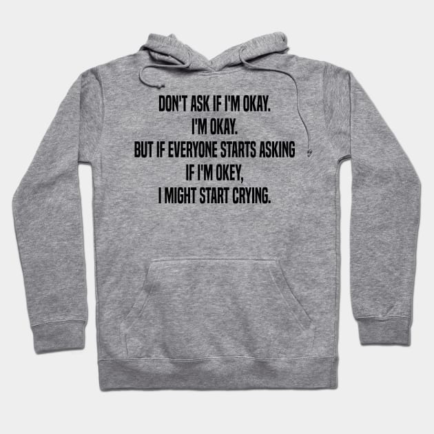 don't ask if i'm okay i'm okay but if everyone starts asking if i'm okey  i might start crying Hoodie by mdr design